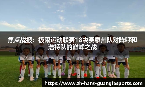 焦点战报:极限运动联赛18决赛泉州队对阵呼和浩特队的巅峰之战