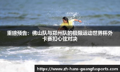 重磅预告:佛山队与郑州队的极限运动世界杯外卡赛扣心弦对决