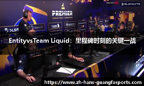 EntityvsTeam Liquid:里程碑时刻的关键一战