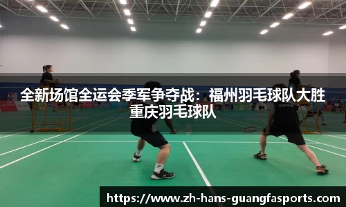 全新场馆全运会季军争夺战:福州羽毛球队大胜重庆羽毛球队
