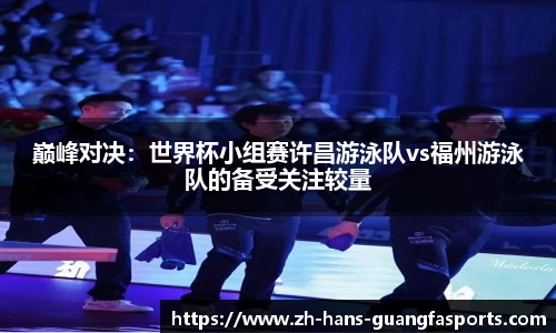 巅峰对决:世界杯小组赛许昌游泳队vs福州游泳队的备受关注较量