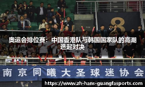 奥运会排位赛:中国香港队与韩国国家队的高潮迭起对决