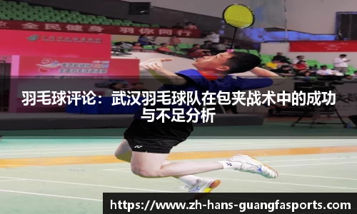 羽毛球评论：武汉羽毛球队在包夹战术中的成功与不足分析