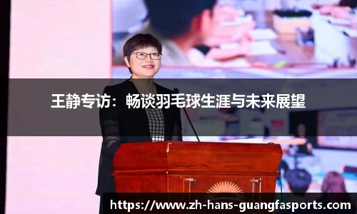 王静专访:畅谈羽毛球生涯与未来展望